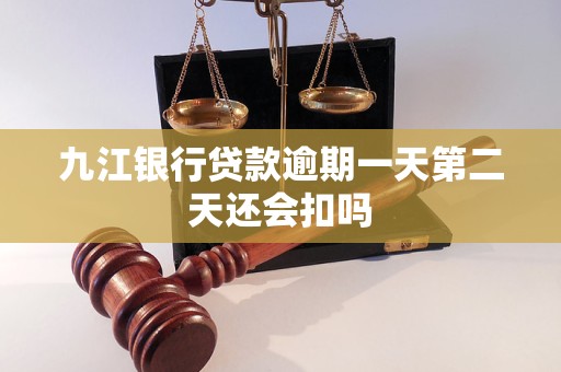 九江银行贷款逾期一天第二天还会扣吗 九江银行贷款逾期一天第二天还会扣吗