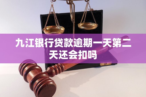 九江银行贷款逾期一天第二天还会扣吗 九江银行贷款逾期一天第二天还会扣吗