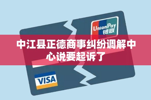 中江县正德商事纠纷调解中心说要起诉了