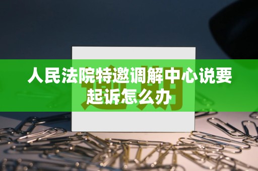 人民法院特邀调解中心说要起诉怎么办