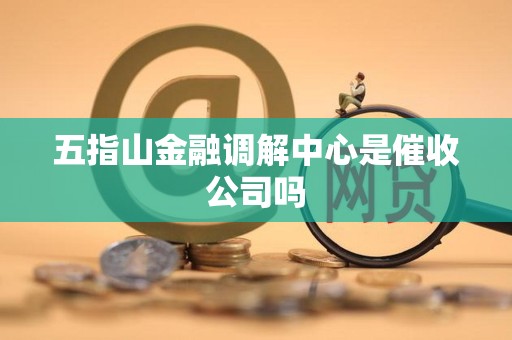五指山金融调解中心是催收公司吗