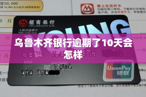 乌鲁木齐银行逾期了10天会怎样 乌鲁木齐银行逾期了10天会怎样