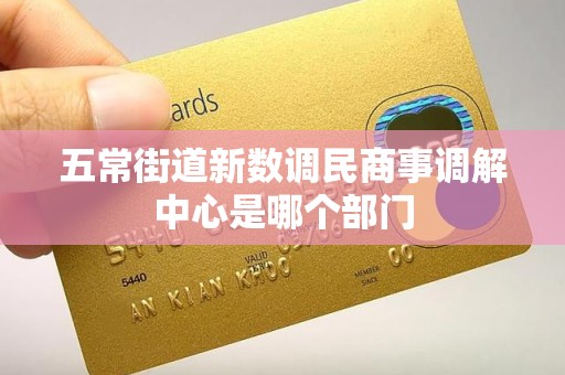 五常街道新数调民商事调解中心是哪个部门 五常街道新数调民商事调解中心是哪个部门