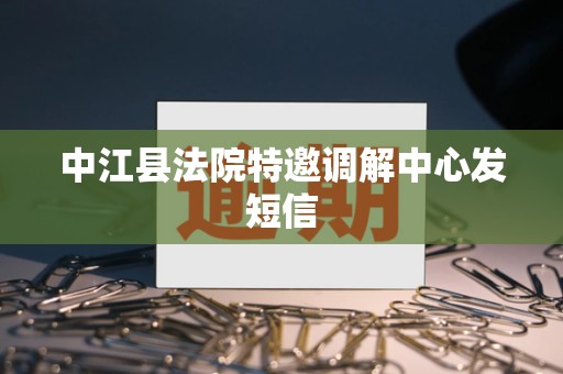 中江县法院特邀调解中心发短信