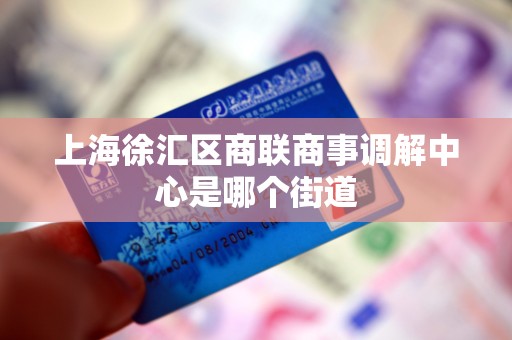 上海徐汇区商联商事调解中心是哪个街道