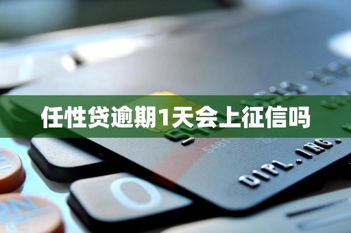 任性贷逾期1天会上征信吗 任性贷逾期1天会上征信吗