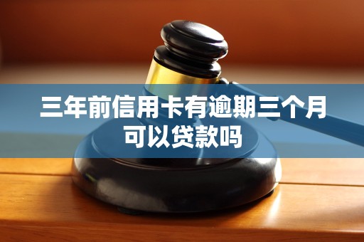 三年前信用卡有逾期三个月可以贷款吗