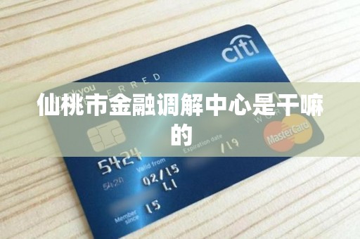 仙桃市金融调解中心是干嘛的 仙桃市金融调解中心是干嘛的