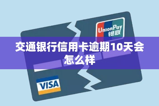 交通银行信用卡逾期10天会怎么样