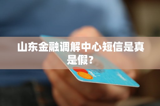 山东金融调解中心短信是真是假？
