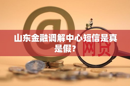 山东金融调解中心短信是真是假？