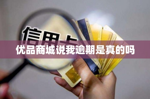 优品商城说我逾期是真的吗