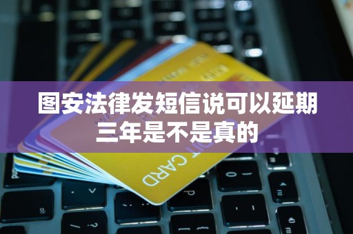 图安法律发短信说可以延期三年是不是真的