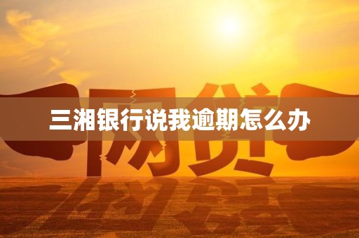 三湘银行说我逾期怎么办