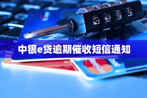 中银e贷逾期催收短信通知 中银e贷逾期催收短信通知