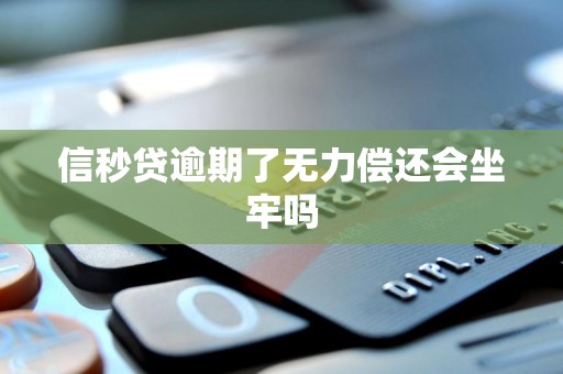 信秒贷逾期了无力偿还会坐牢吗