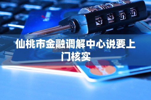 仙桃市金融调解中心说要上门核实 仙桃市金融调解中心说要上门核实