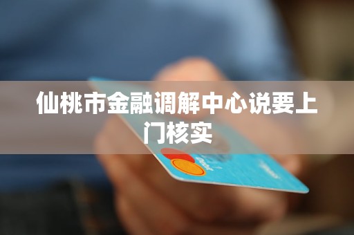 仙桃市金融调解中心说要上门核实 仙桃市金融调解中心说要上门核实