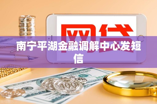 南宁平湖金融调解中心发短信