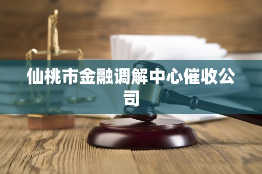 仙桃市金融调解中心催收公司