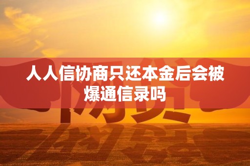 人人信协商只还本金后会被爆通信录吗