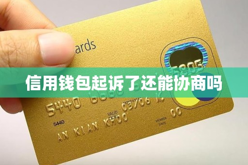 信用钱包起诉了还能协商吗