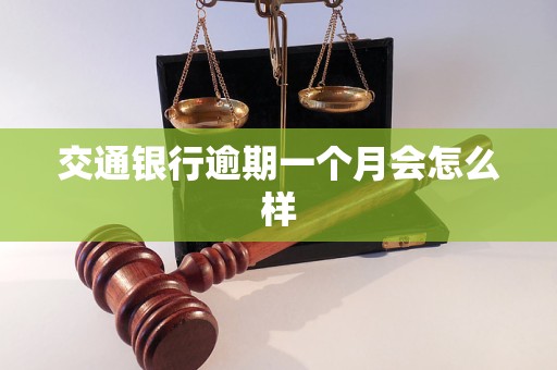 交通银行逾期一个月会怎么样 交通银行逾期一个月会怎么样