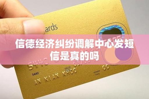 信德经济纠纷调解中心发短信是真的吗 信德经济纠纷调解中心发短信是真的吗