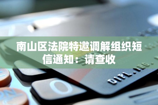 南山区法院特邀调解组织短信通知:请查收 南山区法院特邀调解组织短信通知:请查收