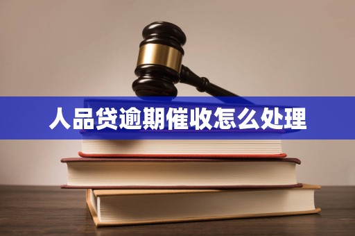 人品贷逾期催收怎么处理