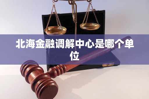 北海金融调解中心是哪个单位