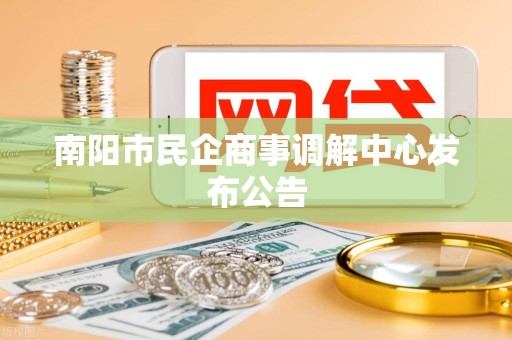 南阳市民企商事调解中心发布公告