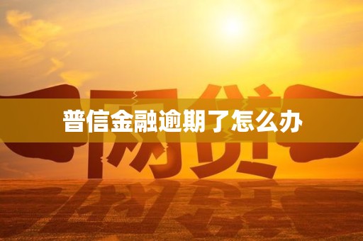 普信金融逾期了怎么办