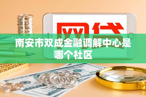 南安市双成金融调解中心是哪个社区