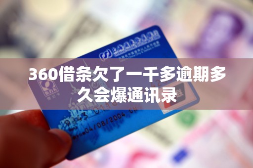 360借条欠了一千多逾期多久会爆通讯录