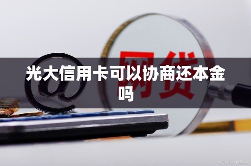 光大信用卡可以协商还本金吗 光大信用卡可以协商还本金吗