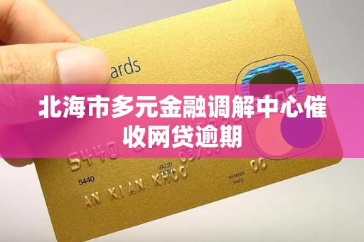 北海市多元金融调解中心催收网贷逾期