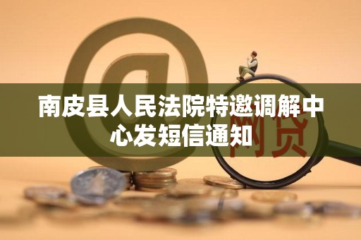 南皮县人民法院特邀调解中心发短信通知