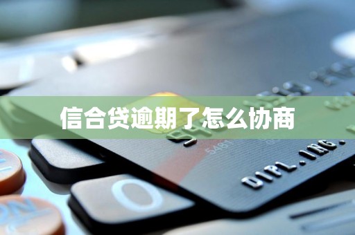 信合贷逾期了怎么协商