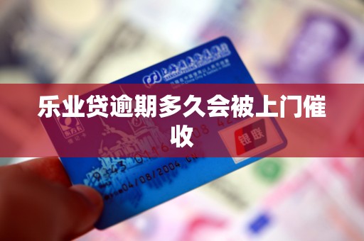 乐业贷逾期多久会被上门催收