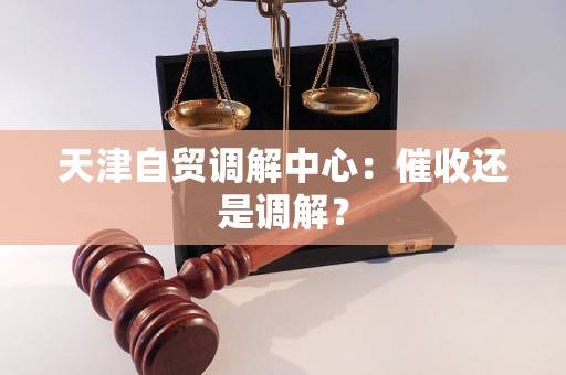 天津自贸调解中心：催收还是调解？