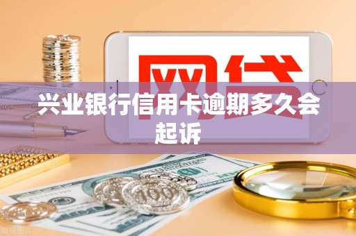 兴业银行信用卡逾期多久会起诉