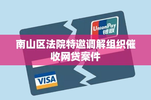 南山区法院特邀调解组织催收网贷案件