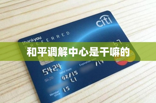 和平调解中心是干嘛的 和平调解中心是干嘛的
