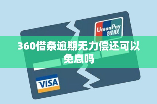 360借条逾期无力偿还可以免息吗