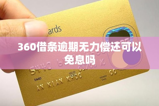 360借条逾期无力偿还可以免息吗
