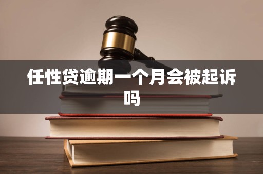 任性贷逾期一个月会被起诉吗