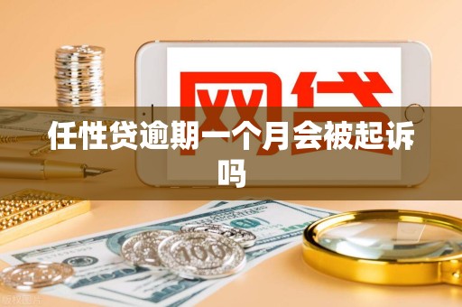 任性贷逾期一个月会被起诉吗