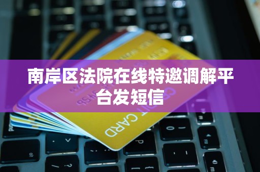 南岸区法院在线特邀调解平台发短信