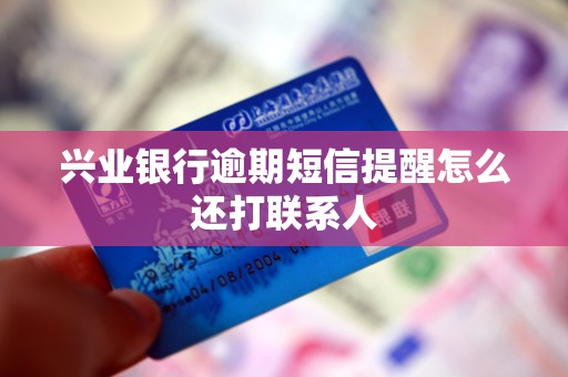 兴业银行逾期短信提醒怎么还打联系人